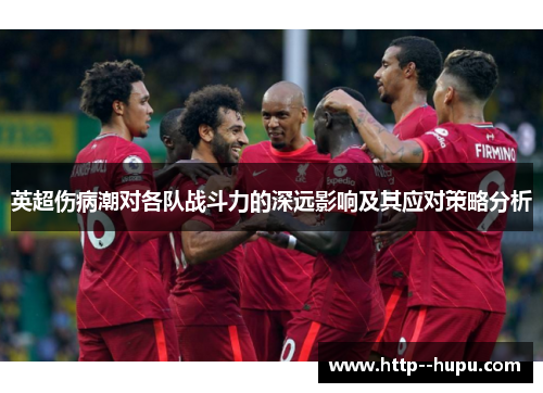 英超伤病潮对各队战斗力的深远影响及其应对策略分析 英超伤病潮对各队战斗力的深远影响及其应对策略分析