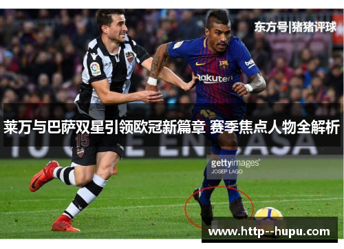 莱万与巴萨双星引领欧冠新篇章 赛季焦点人物全解析