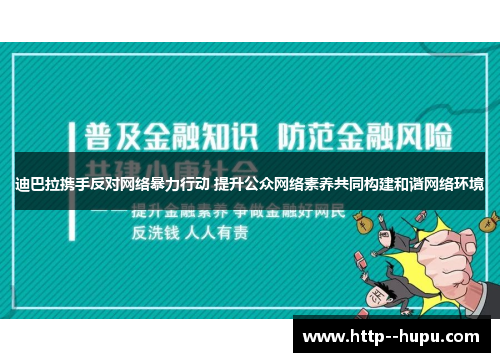 迪巴拉携手反对网络暴力行动 提升公众网络素养共同构建和谐网络环境