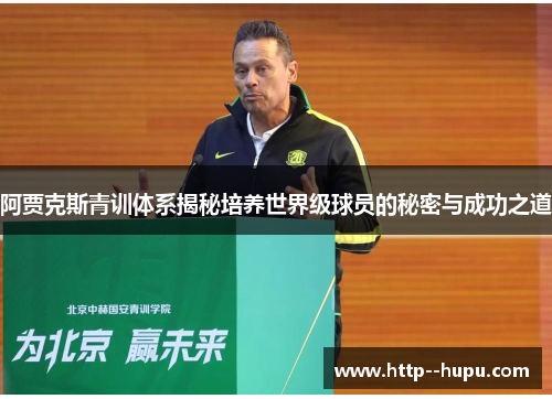 阿贾克斯青训体系揭秘培养世界级球员的秘密与成功之道