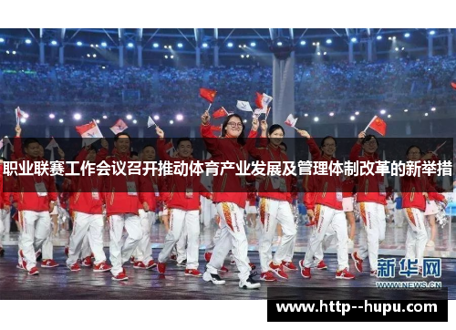 职业联赛工作会议召开推动体育产业发展及管理体制改革的新举措 职业联赛工作会议召开推动体育产业发展及管理体制改革的新举措