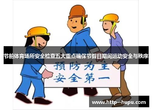 节前体育场所安全检查五大重点确保节假日期间运动安全与秩序