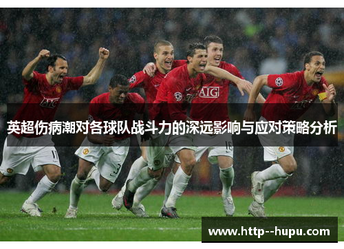 英超伤病潮对各球队战斗力的深远影响与应对策略分析