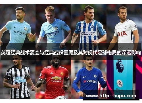 英超经典战术演变与经典战役回顾及其对现代足球格局的深远影响 英超经典战术演变与经典战役回顾及其对现代足球格局的深远影响