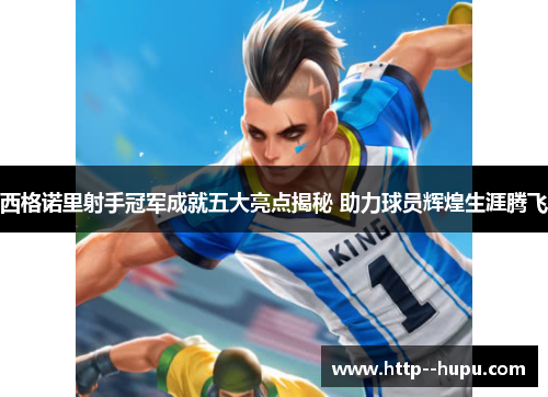 西格诺里射手冠军成就五大亮点揭秘 助力球员辉煌生涯腾飞 西格诺里射手冠军成就五大亮点揭秘 助力球员辉煌生涯腾飞