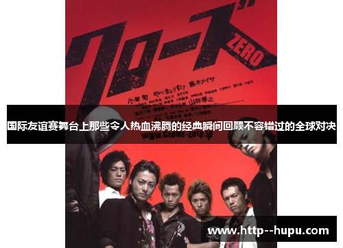 国际友谊赛舞台上那些令人热血沸腾的经典瞬间回顾不容错过的全球对决