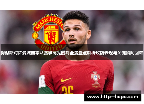 努涅斯对阵曼城国家队赛事高光时刻全景盘点解析攻防表现与关键瞬间回顾 努涅斯对阵曼城国家队赛事高光时刻全景盘点解析攻防表现与关键瞬间回顾