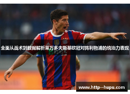 全面从战术到数据解析莱万多夫斯基欧冠对阵利物浦的统治力表现