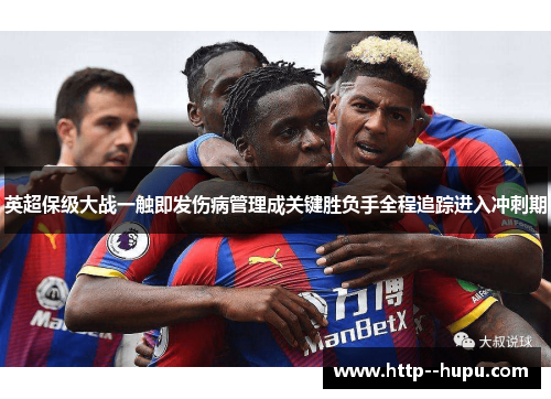 英超保级大战一触即发伤病管理成关键胜负手全程追踪进入冲刺期