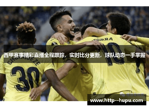 西甲赛事精彩直播全程跟踪,实时比分更新,球队动态一手掌握 西甲赛事精彩直播全程跟踪,实时比分更新,球队动态一手掌握