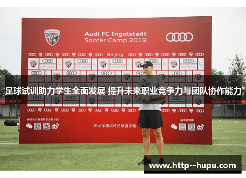 足球试训助力学生全面发展 提升未来职业竞争力与团队协作能力 足球试训助力学生全面发展 提升未来职业竞争力与团队协作能力