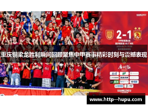 重庆铜梁龙胜利瞬间回顾聚焦中甲赛事精彩时刻与震撼表现 重庆铜梁龙胜利瞬间回顾聚焦中甲赛事精彩时刻与震撼表现
