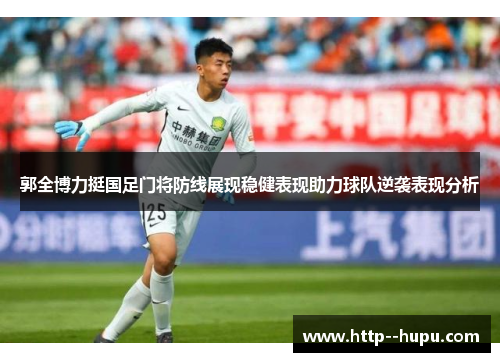 郭全博力挺国足门将防线展现稳健表现助力球队逆袭表现分析 郭全博力挺国足门将防线展现稳健表现助力球队逆袭表现分析