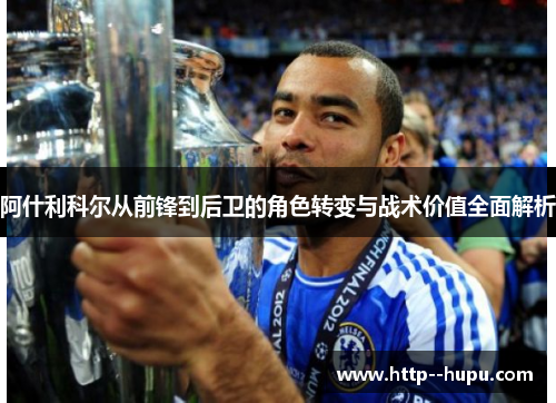 阿什利科尔从前锋到后卫的角色转变与战术价值全面解析 阿什利科尔从前锋到后卫的角色转变与战术价值全面解析
