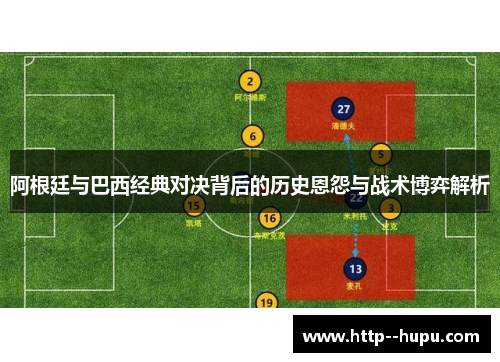 阿根廷与巴西经典对决背后的历史恩怨与战术博弈解析 阿根廷与巴西经典对决背后的历史恩怨与战术博弈解析