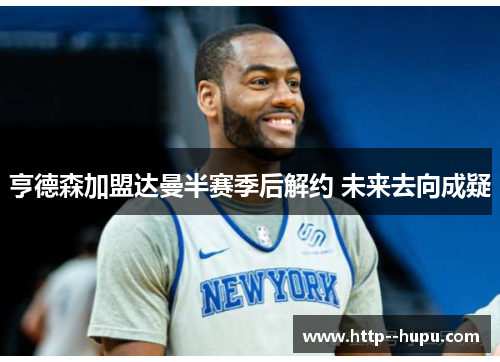 亨德森加盟达曼半赛季后解约 未来去向成疑 亨德森加盟达曼半赛季后解约 未来去向成疑