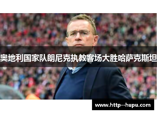奥地利国家队朗尼克执教客场大胜哈萨克斯坦