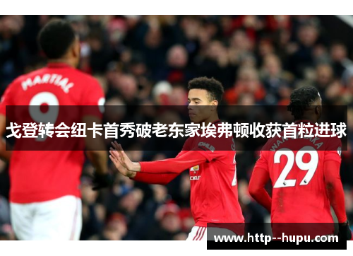 戈登转会纽卡首秀破老东家埃弗顿收获首粒进球 戈登转会纽卡首秀破老东家埃弗顿收获首粒进球