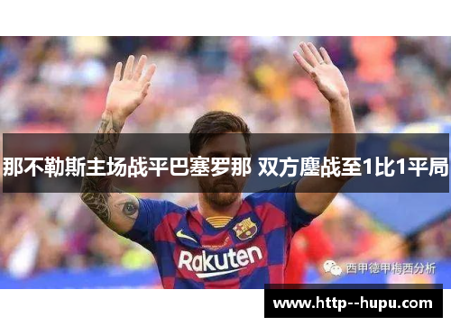 那不勒斯主场战平巴塞罗那 双方鏖战至1比1平局 那不勒斯主场战平巴塞罗那 双方鏖战至1比1平局