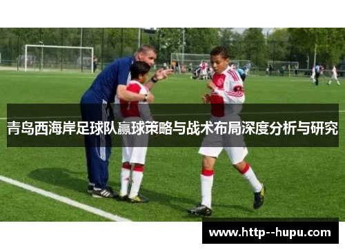 青岛西海岸足球队赢球策略与战术布局深度分析与研究