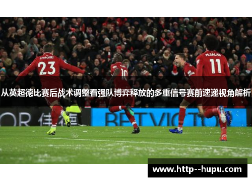 从英超德比赛后战术调整看强队博弈释放的多重信号赛前速递视角解析