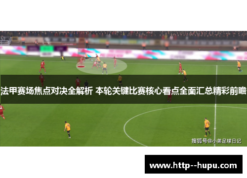 法甲赛场焦点对决全解析 本轮关键比赛核心看点全面汇总精彩前瞻
