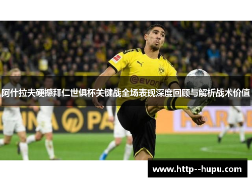 阿什拉夫硬撼拜仁世俱杯关键战全场表现深度回顾与解析战术价值 阿什拉夫硬撼拜仁世俱杯关键战全场表现深度回顾与解析战术价值