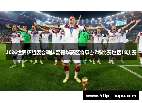 2026世界杯组委会确认温哥华赛区将承办7场比赛包括18决赛 2026世界杯组委会确认温哥华赛区将承办7场比赛包括18决赛